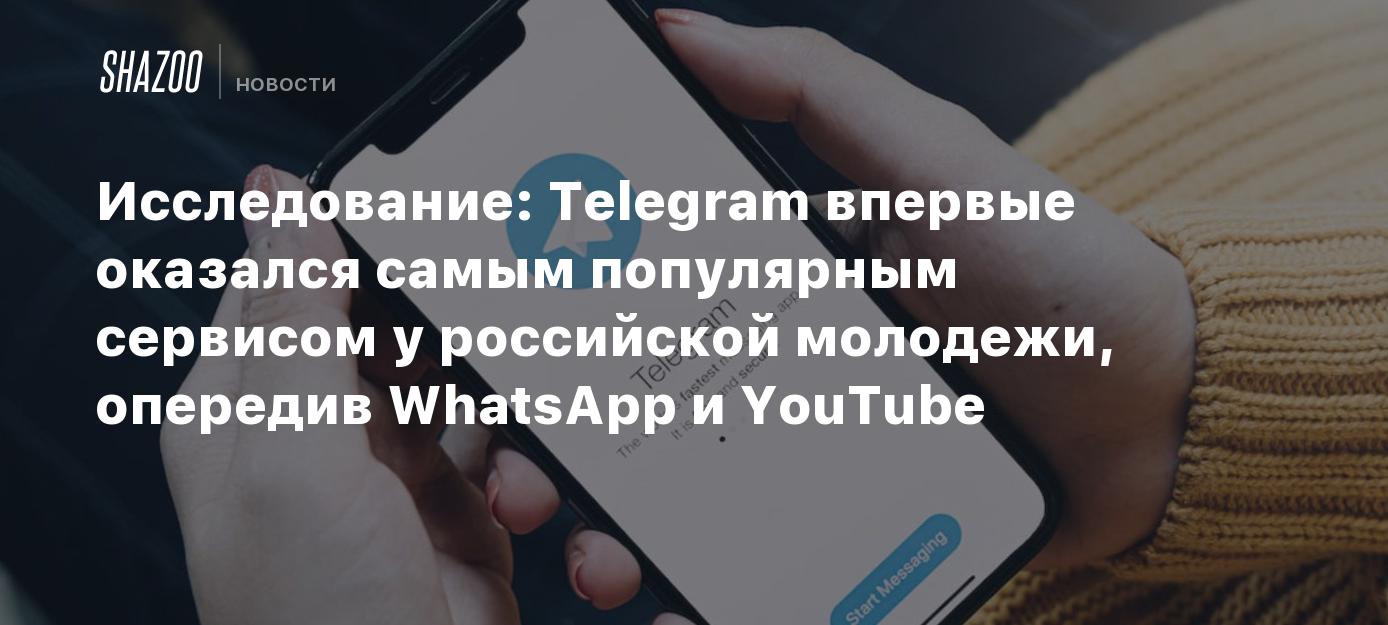 Исследование: Telegram впервые оказался самым популярным сервисом у  российской молодежи, опередив WhatsApp и YouTube - Shazoo