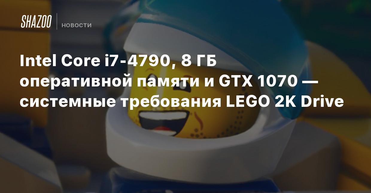 Intel Core i7-4790, 8 ГБ оперативной памяти и GTX 1070 — системные  требования LEGO 2K Drive - Shazoo