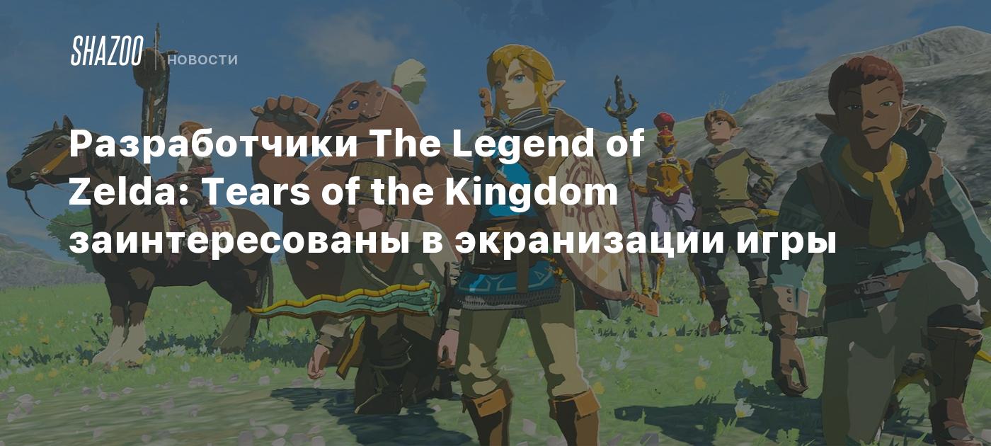 Разработчики The Legend of Zelda: Tears of the Kingdom заинтересованы в  экранизации - Shazoo