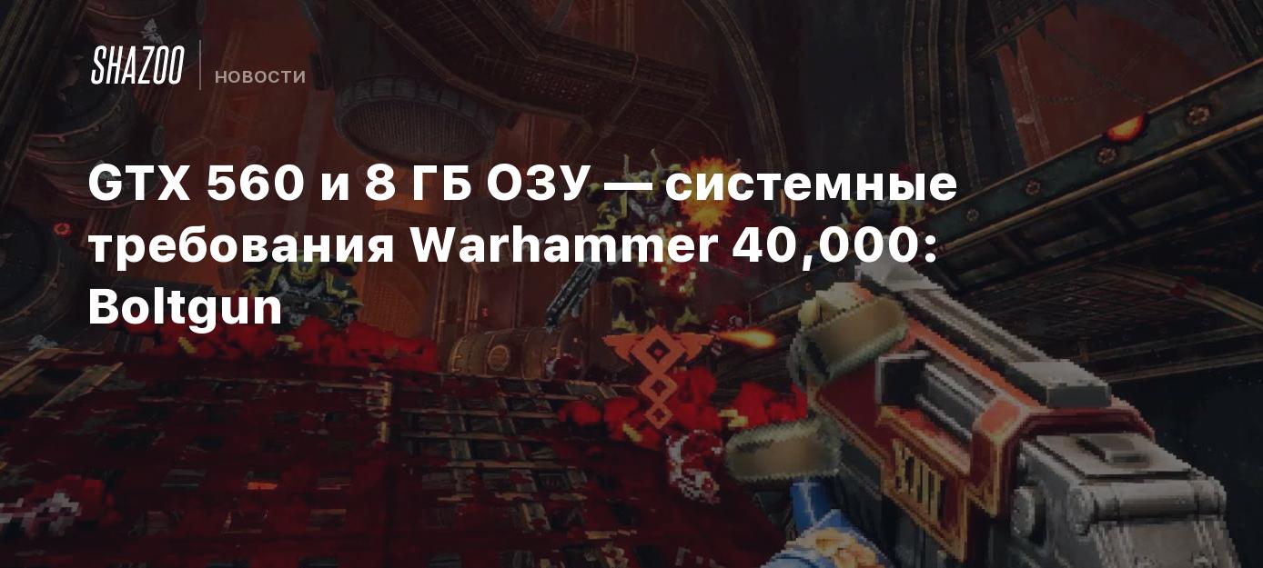 GTX 560 и 8 ГБ ОЗУ — системные требования Warhammer 40,000: Boltgun - Shazoo