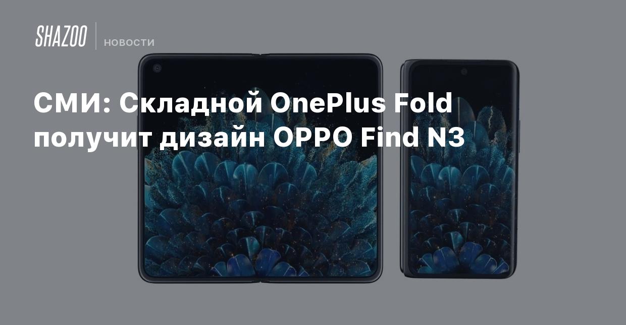 СМИ: Складной OnePlus Fold получит дизайн OPPO Find N3 - Shazoo