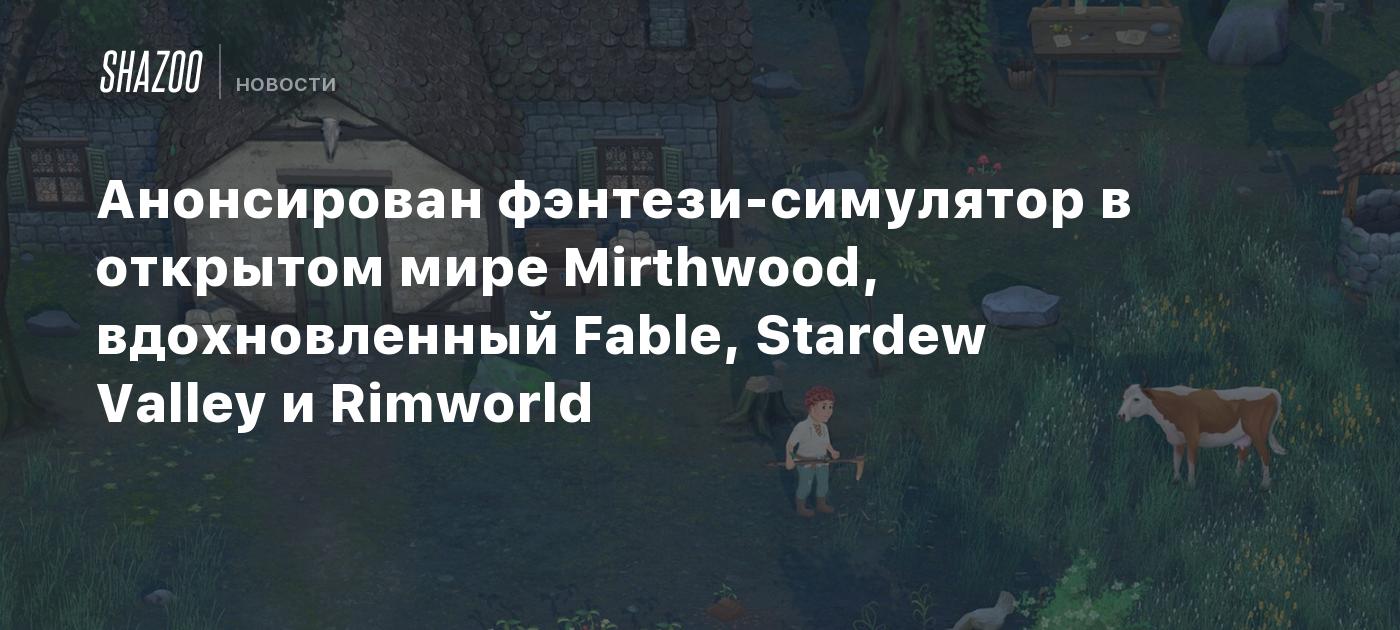 Анонсирован фэнтези-симулятор в открытом мире Mirthwood, вдохновленный  Fable, Stardew Valley и Rimworld - Shazoo