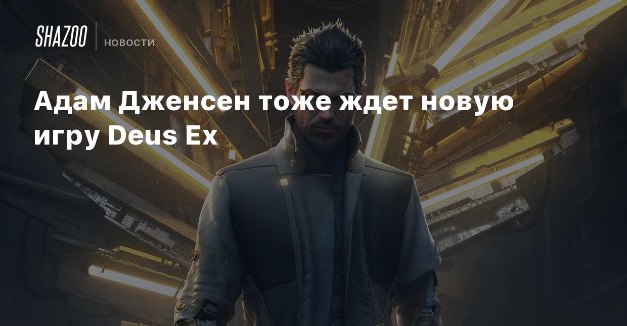 Адам Дженсен тоже ждет новую игру Deus Ex - Shazoo