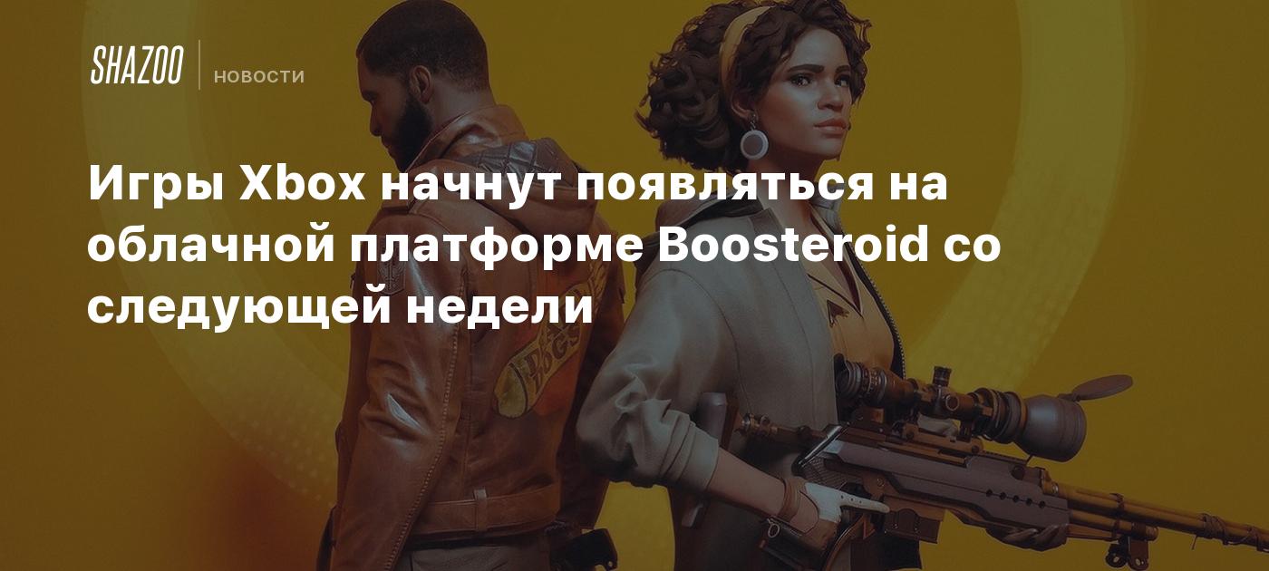 Игры Xbox начнут появляться на облачной платформе Boosteroid со следующей  недели - Shazoo