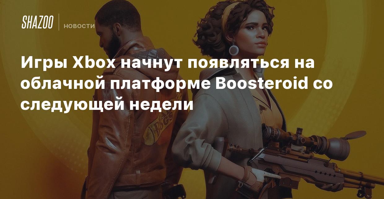 Игры Xbox начнут появляться на облачной платформе Boosteroid со следующей  недели - Shazoo