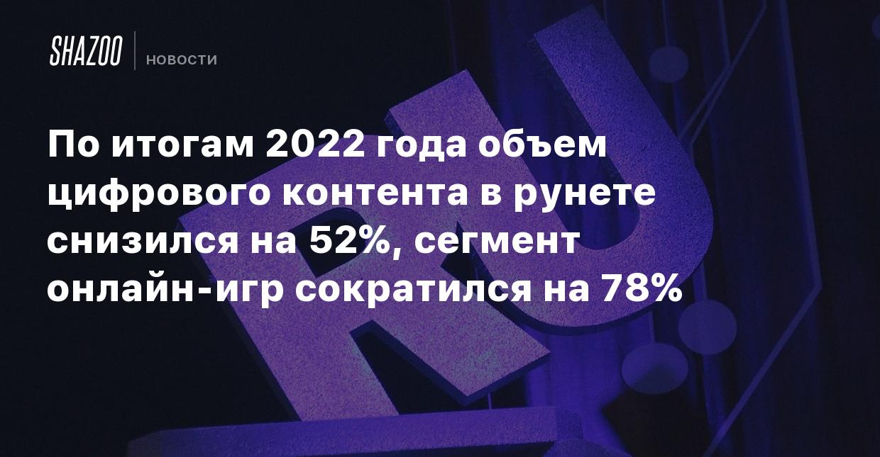 По итогам 2022 года объем цифрового контента в рунете снизился на 52%,  сегмент онлайн-игр сократился на 78% - Shazoo