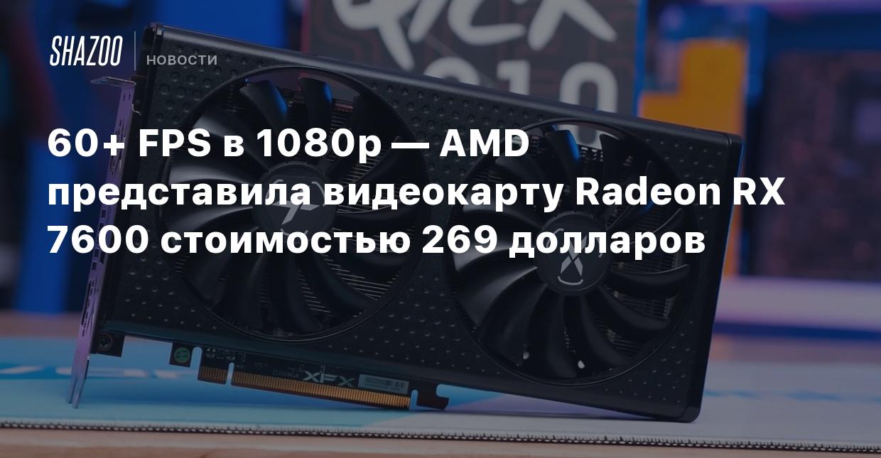 60+ FPS в 1080p — AMD представила видеокарту Radeon RX 7600 стоимостью 269  долларов - Shazoo