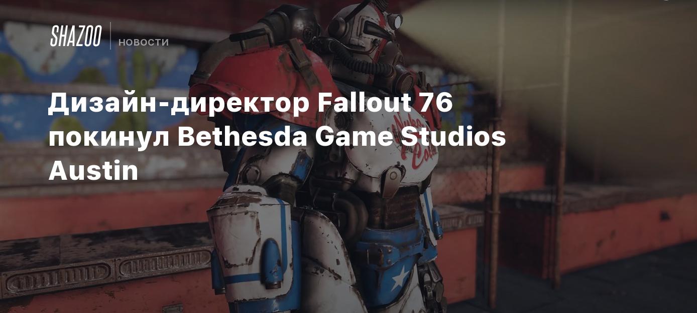 Дизайн-директор Fallout 76 покинул Bethesda Game Studios Austin - Shazoo