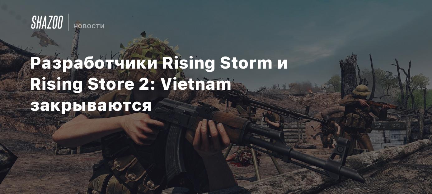 Разработчики Rising Storm и Rising Storm 2: Vietnam закрываются - Shazoo