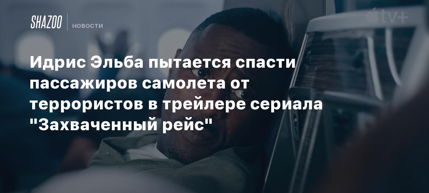 Идрис Эльба пытается спасти пассажиров самолета от террористов в трейлере  сериала 