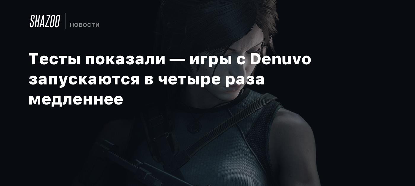 Тесты показали — игры с Denuvo запускаются в четыре раза медленнее - Shazoo