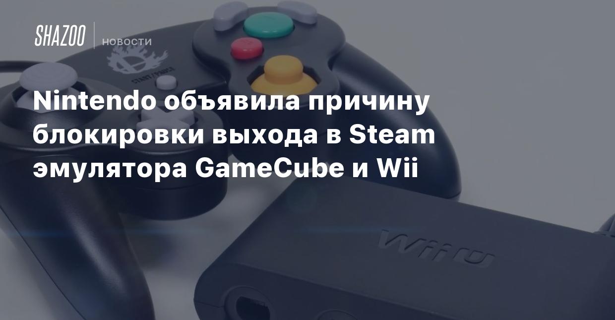 Nintendo объявила причину блокировки выхода в Steam эмулятора GameCube и Wii  - Shazoo