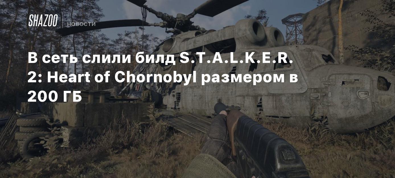 В сеть слили билд S.T.A.L.K.E.R. 2: Heart of Chornobyl размером в 200 ГБ -  Shazoo