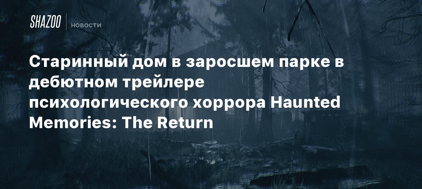 Старинный дом в заросшем парке в дебютном трейлере психологического хоррора  Haunted Memories: The Return - Shazoo