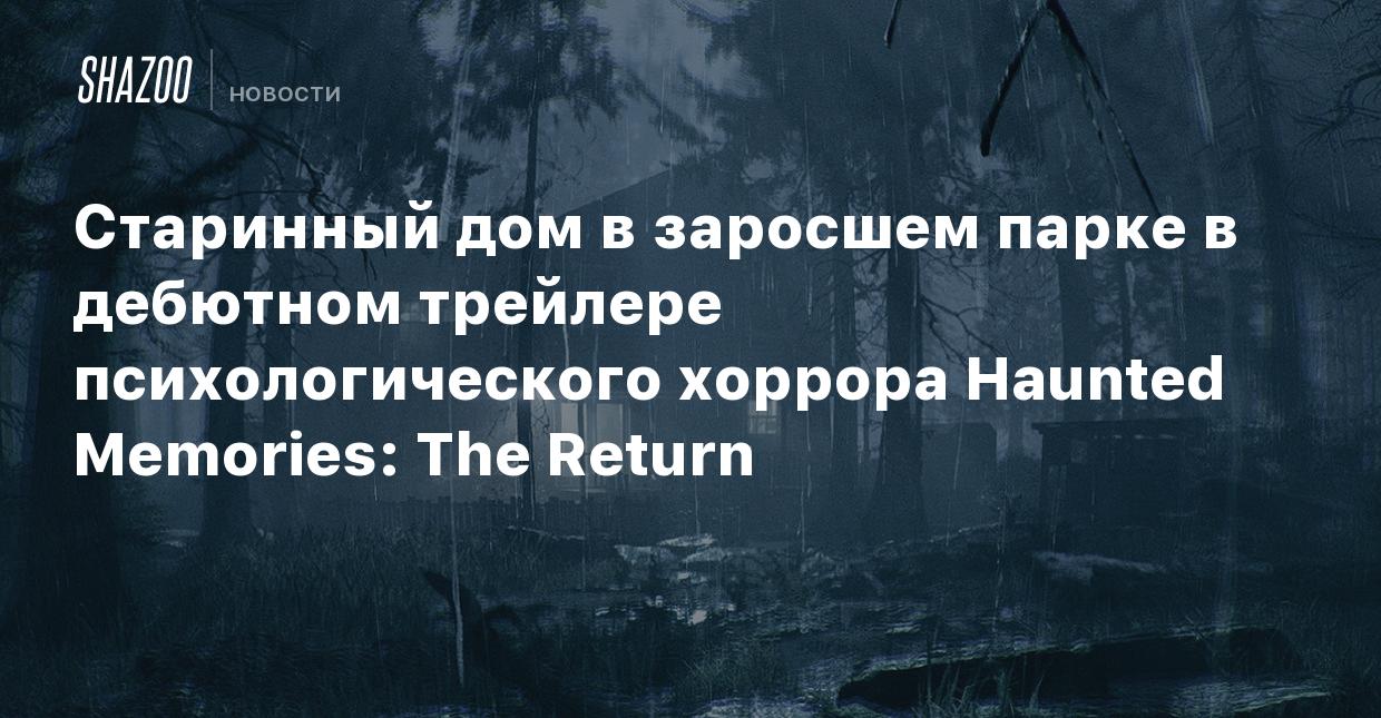 Старинный дом в заросшем парке в дебютном трейлере психологического хоррора  Haunted Memories: The Return - Shazoo