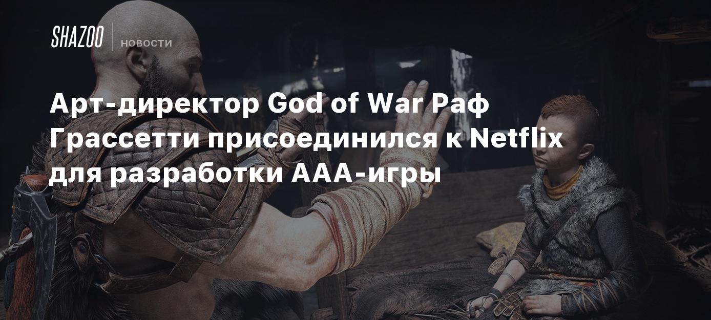 Арт-директор God of War Раф Грассетти присоединился к Netflix для  разработки AAA-игры - Shazoo