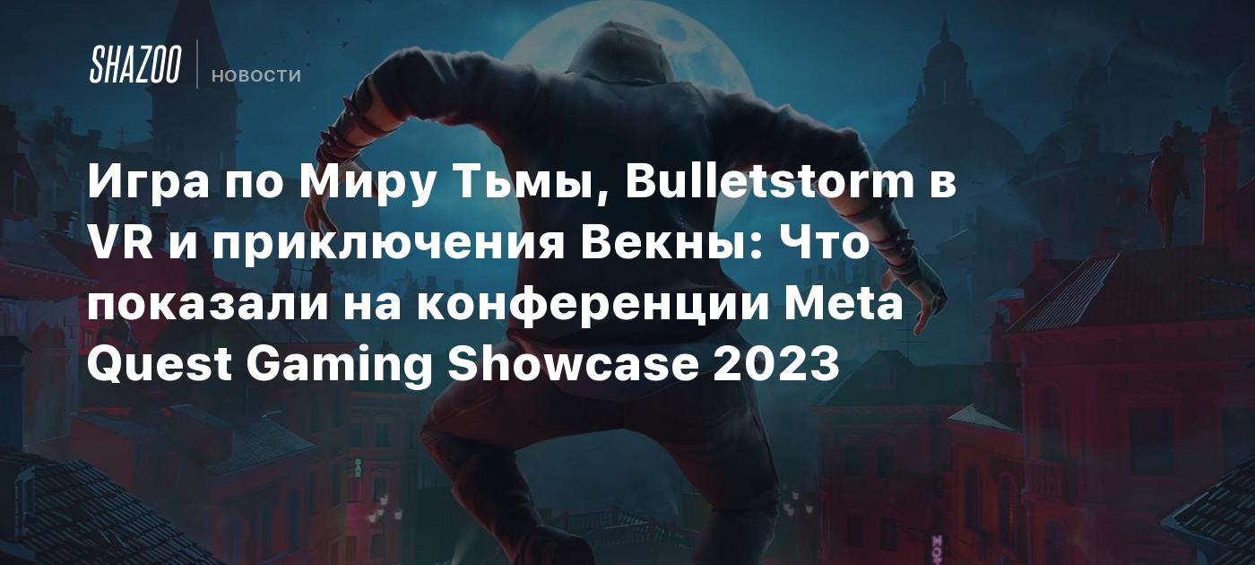 Игра по Миру Тьмы, Bulletstorm в VR и приключения Векны: Что показали на  конференции Meta Quest Gaming Showcase 2023 - Shazoo