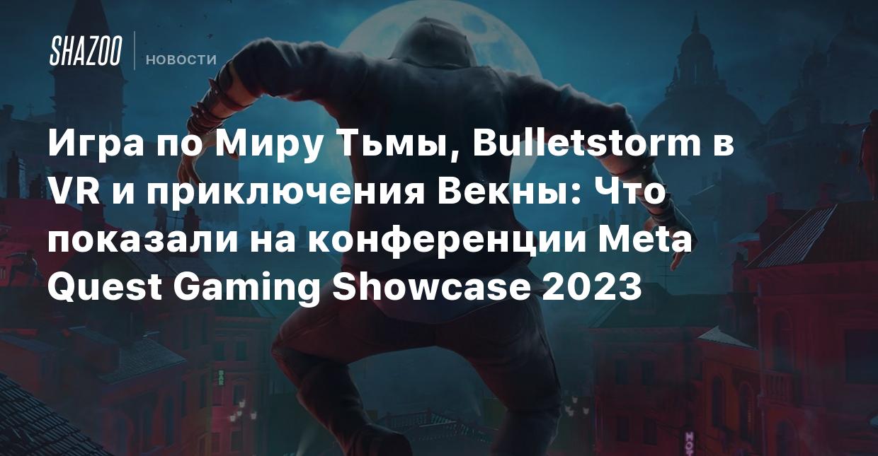 Игра по Миру Тьмы, Bulletstorm в VR и приключения Векны: Что показали на  конференции Meta Quest Gaming Showcase 2023 - Shazoo