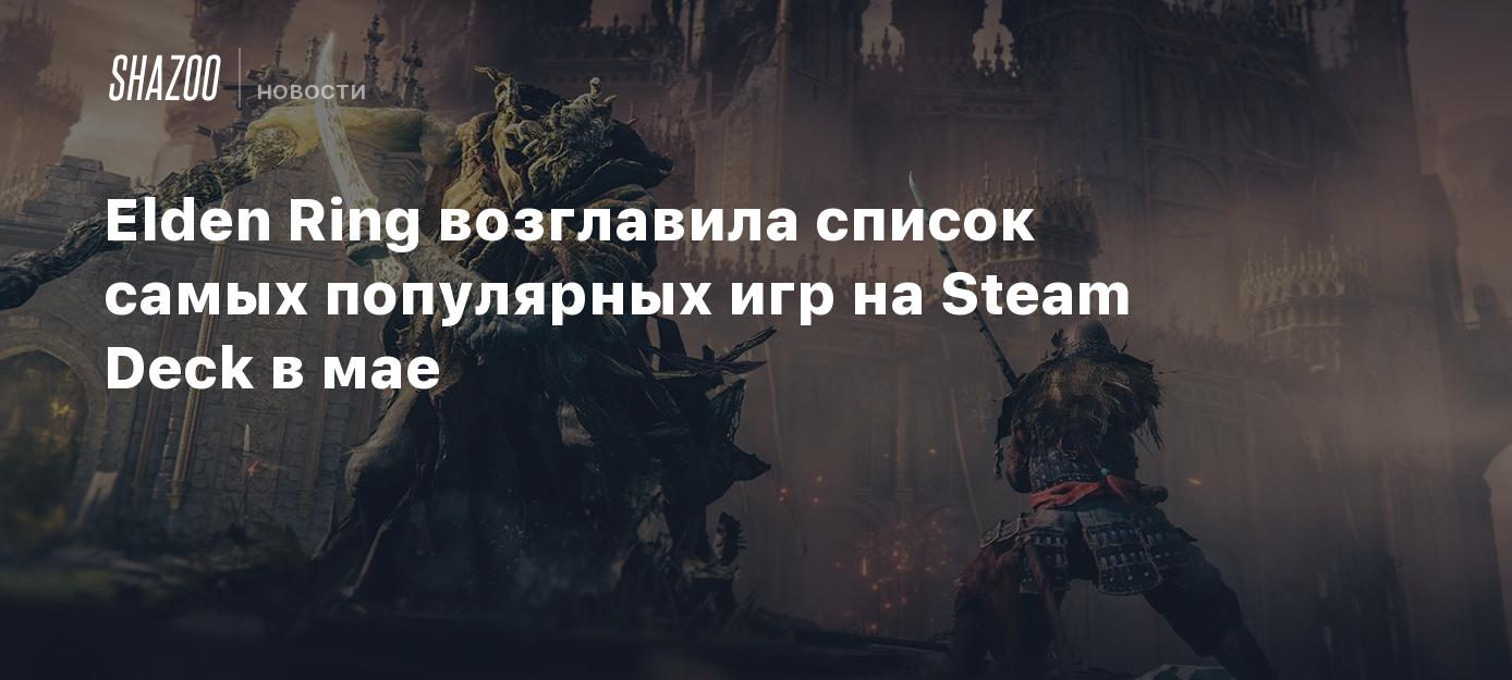 Elden Ring возглавила список самых популярных игр на Steam Deck в мае -  Shazoo