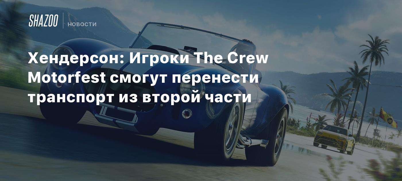 Хендерсон: Игроки The Crew Motorfest смогут перенести транспорт из второй  части - Shazoo