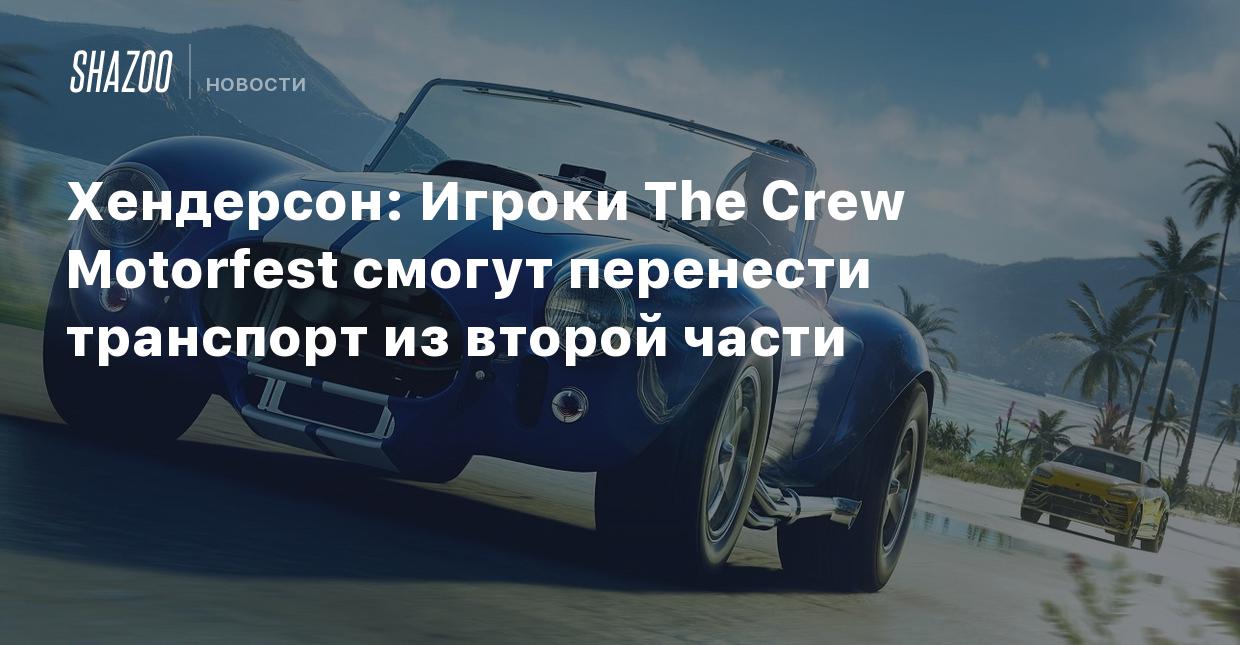 Хендерсон: Игроки The Crew Motorfest смогут перенести транспорт из второй  части - Shazoo