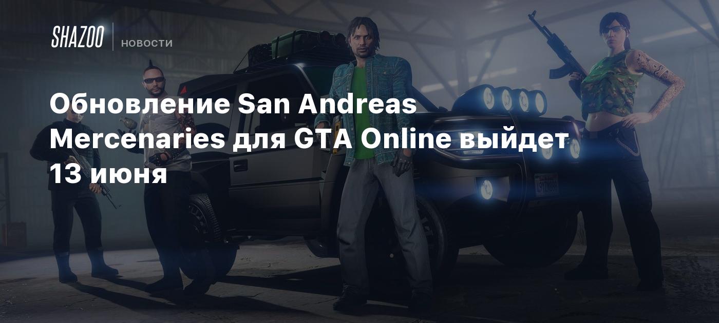 Обновление San Andreas Mercenaries для GTA Online выйдет 13 июня - Shazoo