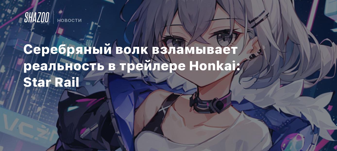 Серебряный волк взламывает реальность в трейлере Honkai: Star Rail - Shazoo