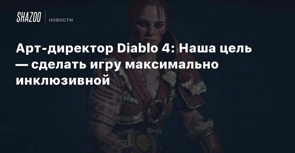 Арт-директор Diablo 4: Наша цель — сделать игру максимально инклюзивной -  Shazoo