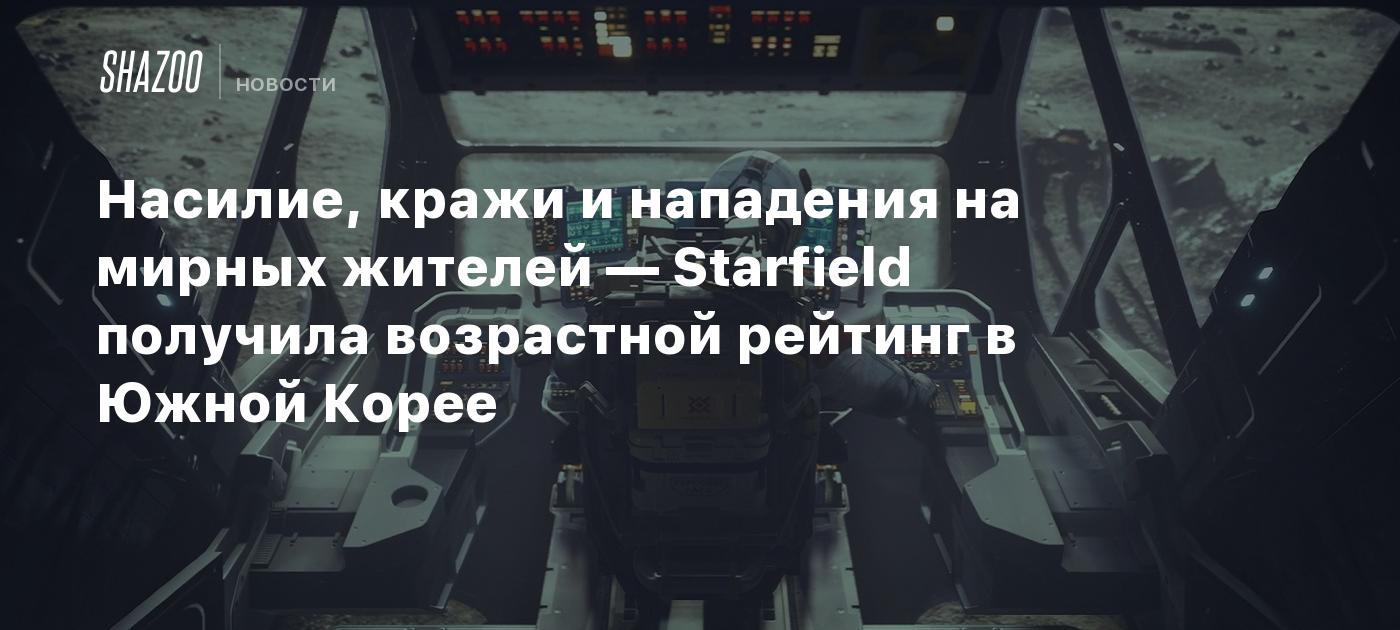 Насилие, кражи и нападения на мирных жителей — Starfield получила  возрастной рейтинг в Южной Корее - Shazoo