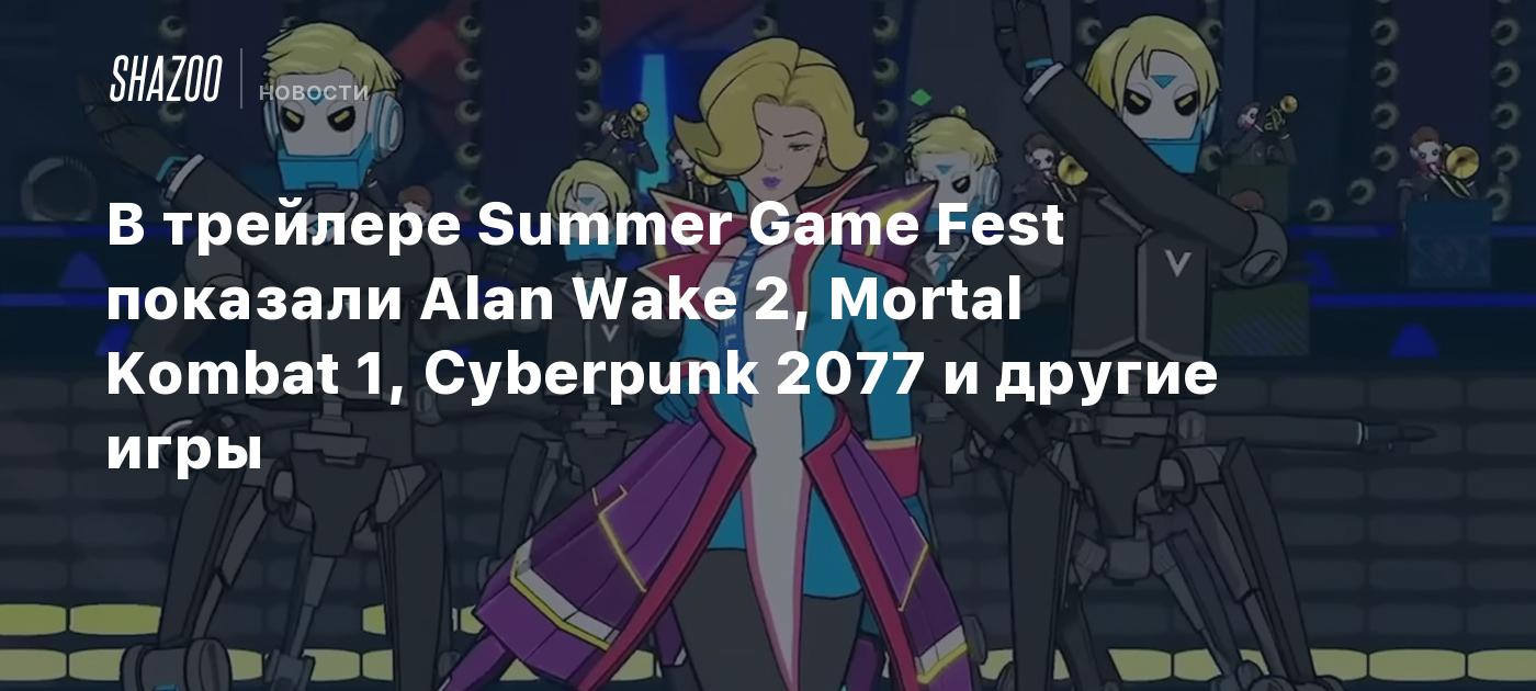 В трейлере Summer Game Fest показали Alan Wake 2, Mortal Kombat 1,  Cyberpunk 2077 и другие игры - Shazoo