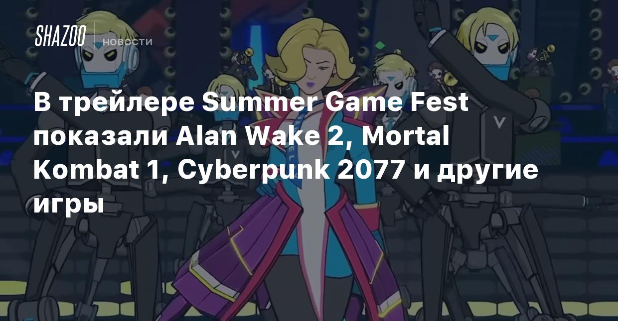 В трейлере Summer Game Fest показали Alan Wake 2, Mortal Kombat 1,  Cyberpunk 2077 и другие игры - Shazoo