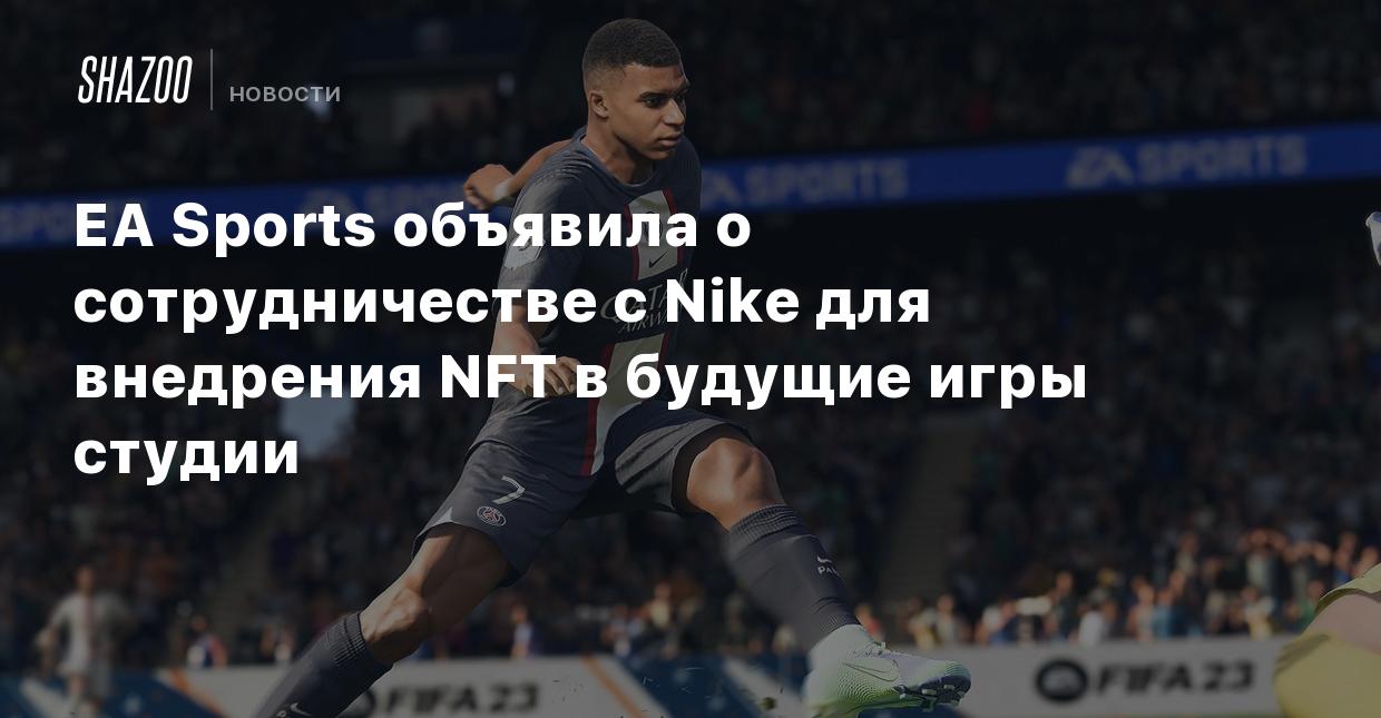 EA Sports объявила о сотрудничестве с Nike для внедрения NFT в будущие игры  студии - Shazoo