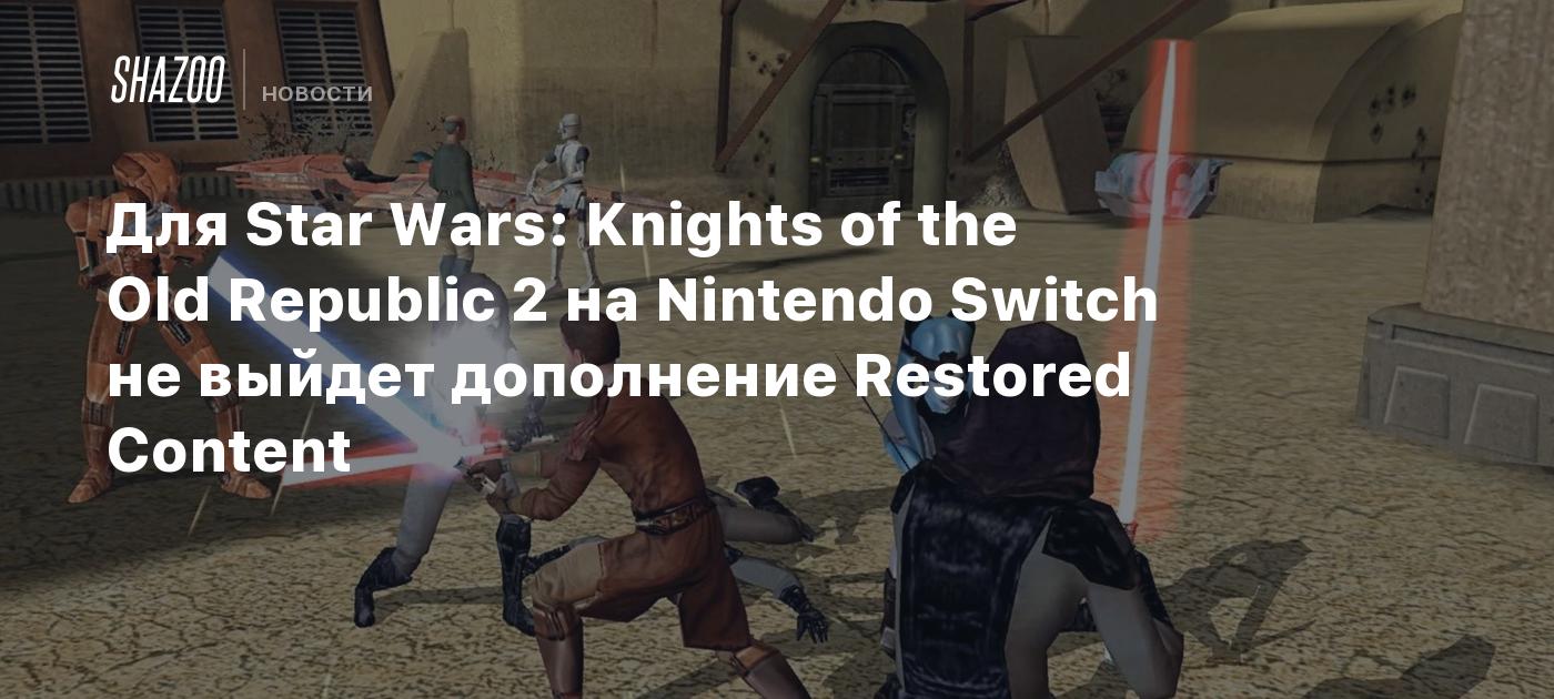 Для Star Wars: Knights of the Old Republic 2 на Nintendo Switch не выйдет  дополнение Restored Content - Shazoo