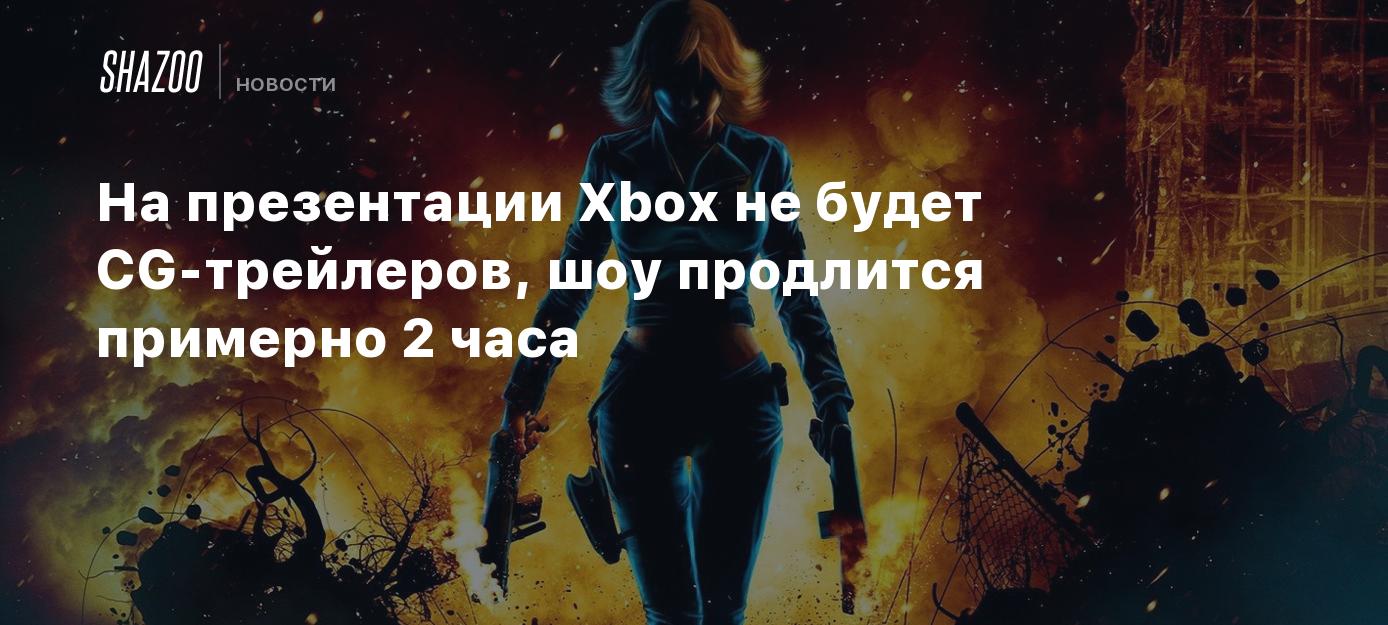 На презентации Xbox не будет CG-трейлеров, шоу продлится примерно 2 часа -  Shazoo