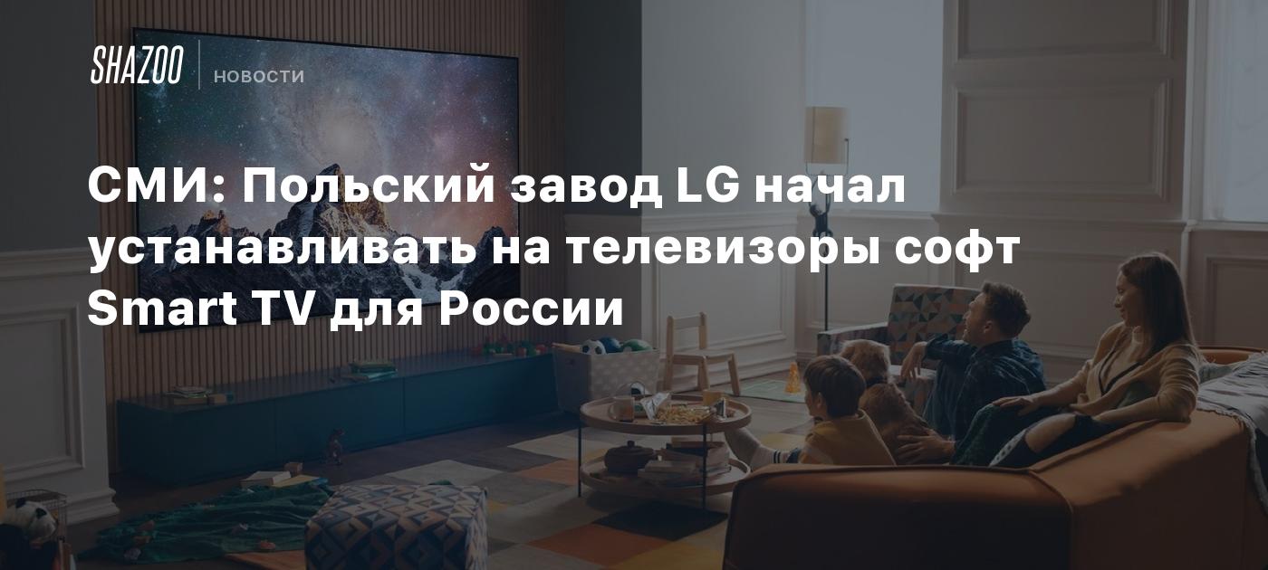 СМИ: Польский завод LG начал устанавливать на телевизоры софт Smart TV для  России - Shazoo