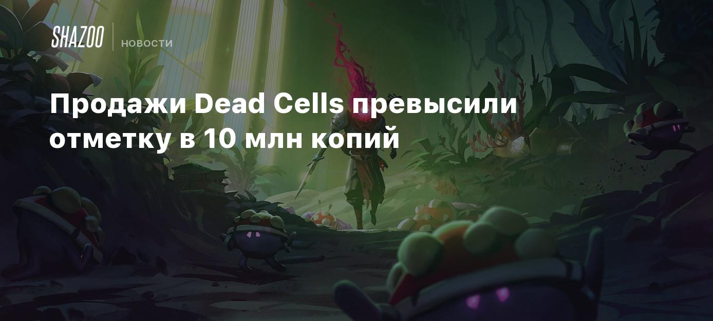 Продажи Dead Cells превысили отметку в 10 млн копий - Shazoo