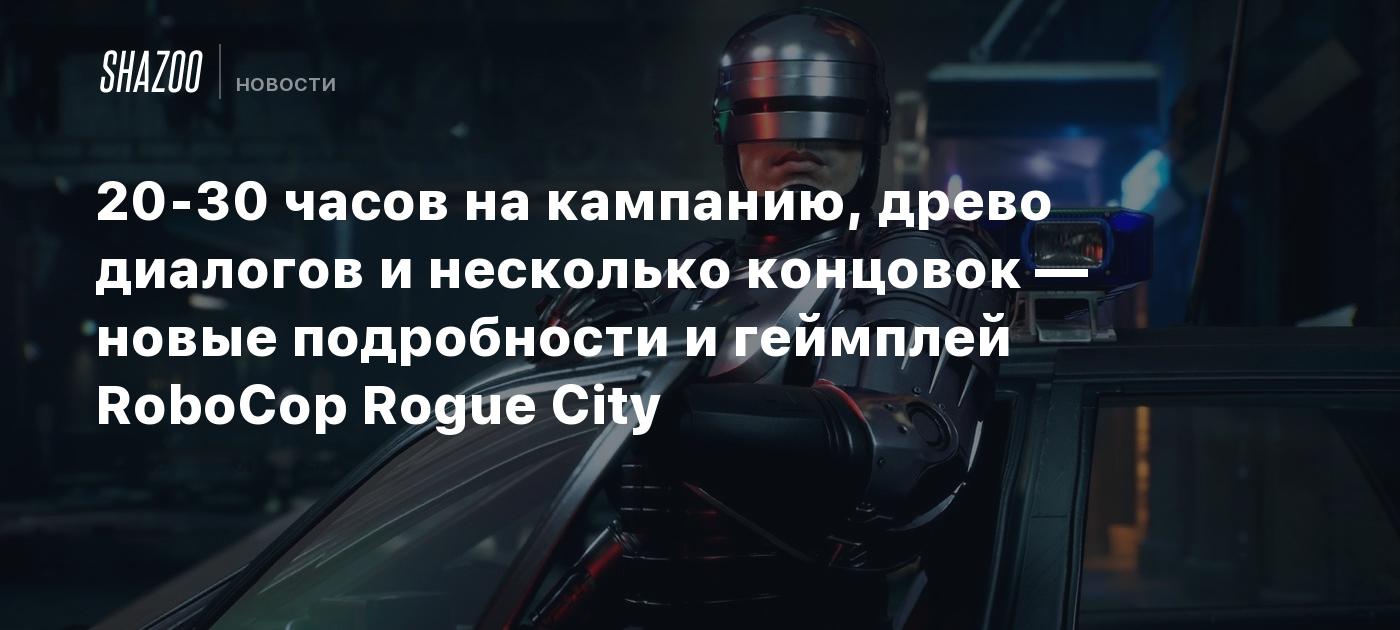 20-30 часов на кампанию, древо диалогов и несколько концовок — новые  подробности и геймплей RoboCop Rogue City - Shazoo