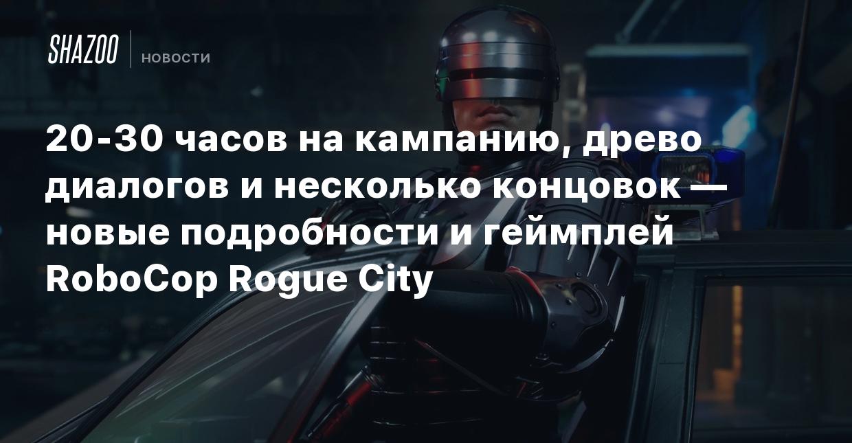 20-30 часов на кампанию, древо диалогов и несколько концовок — новые  подробности и геймплей RoboCop Rogue City - Shazoo