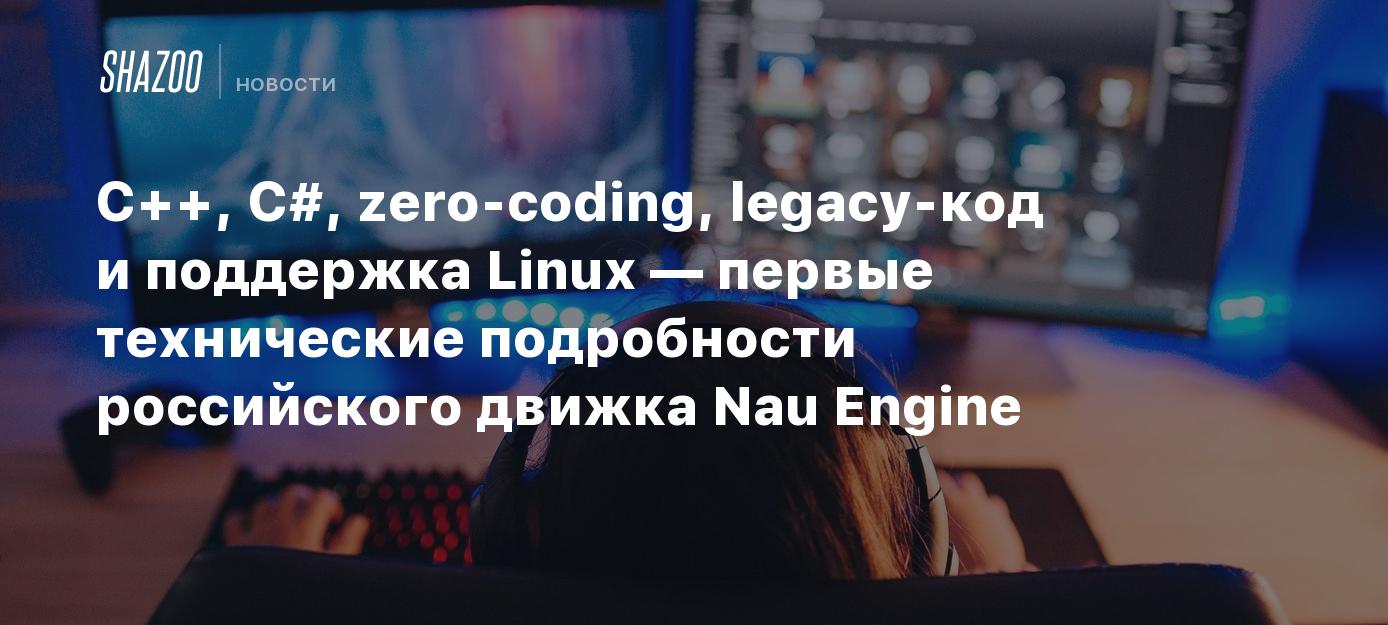 C++, C#, zero-coding, legacy-код и поддержка Linux — первые технические  подробности российского движка Nau Engine - Shazoo