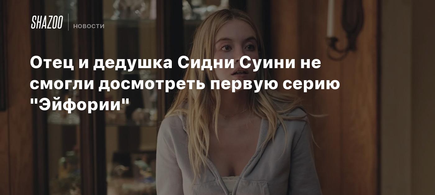 Отец и дедушка Сидни Суини не смогли досмотреть первую серию 