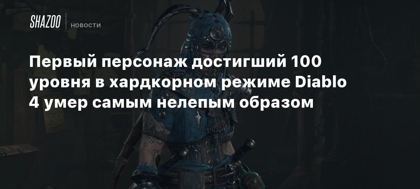 Первый персонаж достигший 100 уровня в хардкорном режиме Diablo 4 умер  самым нелепым образом - Shazoo