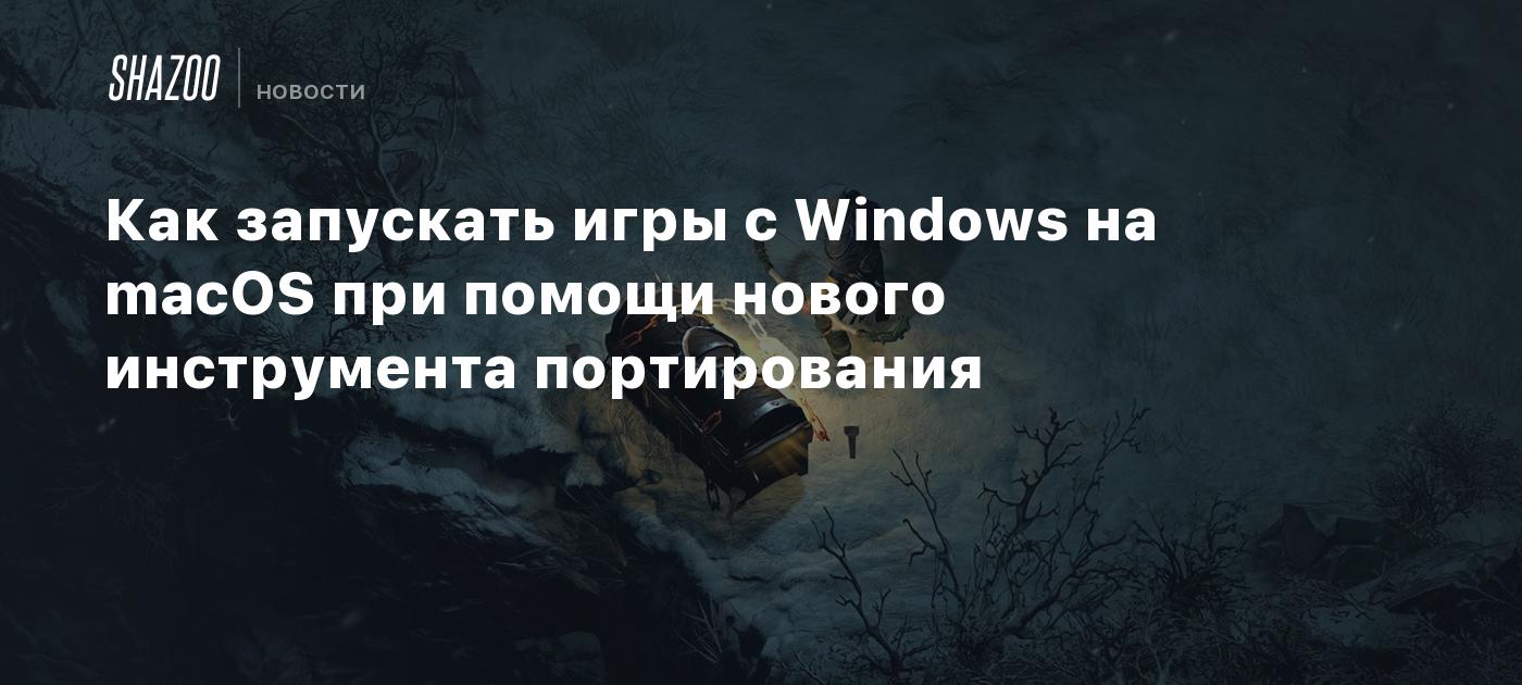 Как запускать игры с Windows на macOS при помощи нового инструмента  портирования - Shazoo