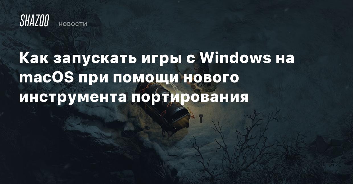 Как запускать игры с Windows на macOS при помощи нового инструмента  портирования - Shazoo