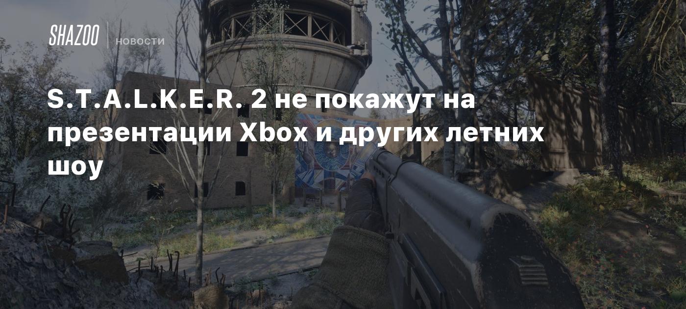 S.T.A.L.K.E.R. 2 не покажут на презентации Xbox и других летних шоу - Shazoo