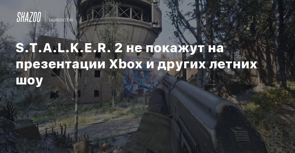 S.T.A.L.K.E.R. 2 не покажут на презентации Xbox и других летних шоу - Shazoo