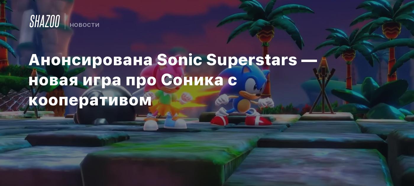 Анонсирована Sonic Superstars — новая игра про Соника с кооперативом -  Shazoo