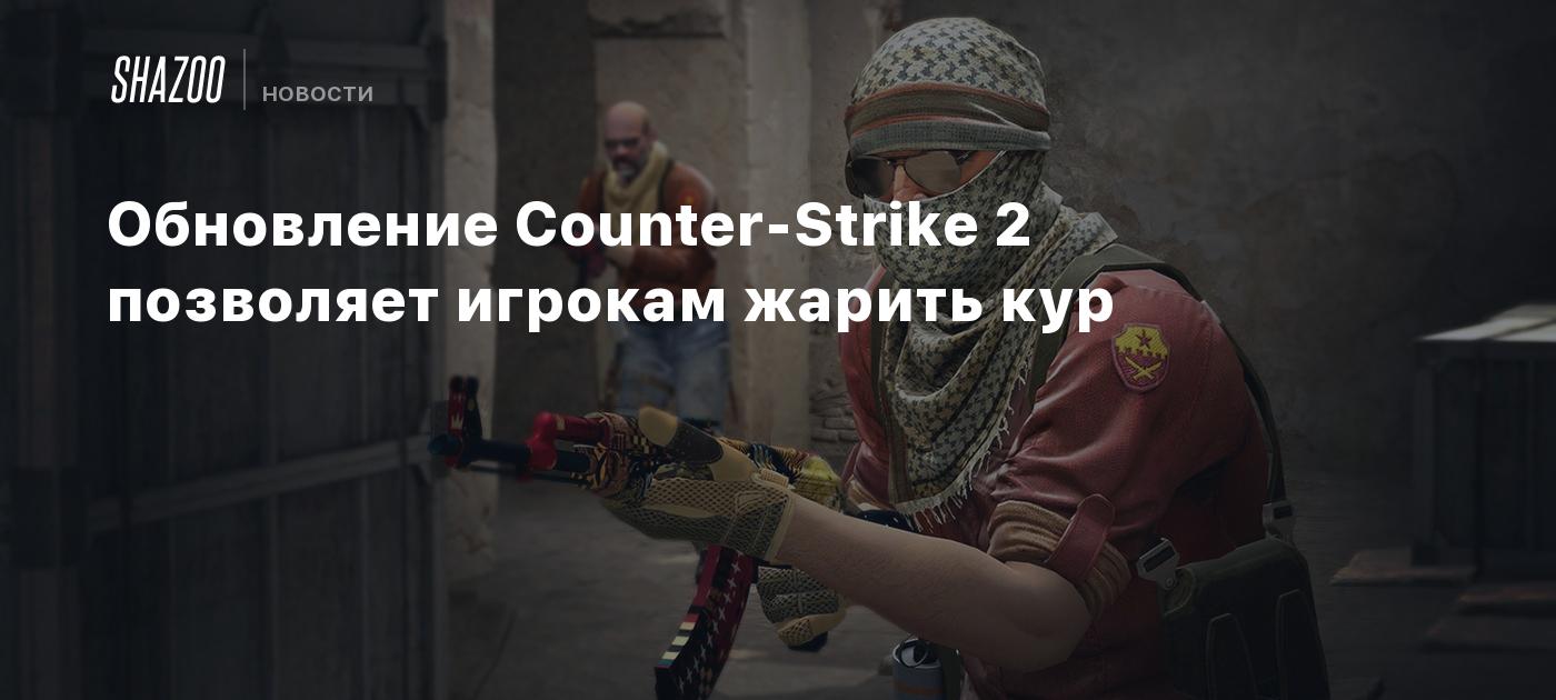 Обновление Counter-Strike 2 позволяет игрокам жарить кур - Shazoo