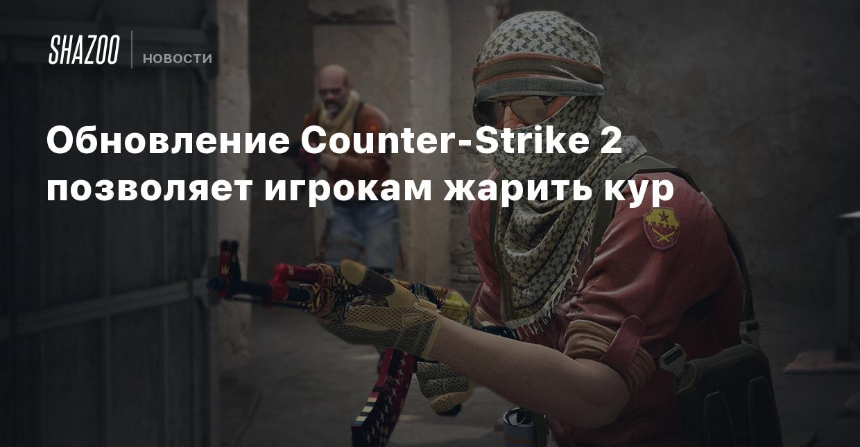 Обновление Counter-Strike 2 позволяет игрокам жарить кур - Shazoo