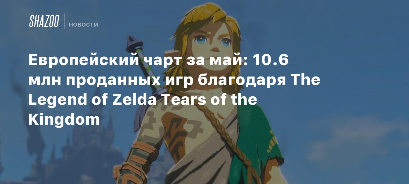 Европейский чарт за май: 10.6 млн проданных игр благодаря The Legend of  Zelda Tears of the Kingdom - Shazoo