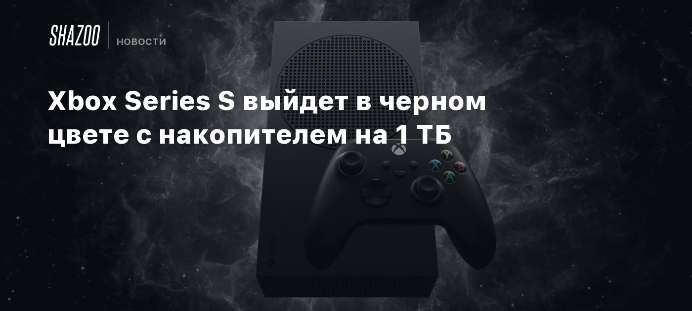 Xbox Series S выйдет в черном цвете с накопителем на 1 ТБ - Shazoo